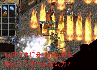 如何快速提升盛趣传奇私服角色等级与装备战力? 如何快速提升盛趣传奇私服角色等级与装备战力?