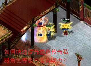 如何快速提升盛趣传奇私服角色等级与装备战力? 如何快速提升盛趣传奇私服角色等级与装备战力?