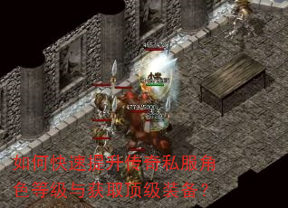 如何快速提升传奇私服角色等级与获取顶级装备? 如何快速提升传奇私服角色等级与获取顶级装备?