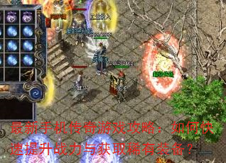 最新手机传奇游戏攻略:如何快速提升战力与获取稀有装备? 最新手机传奇游戏攻略:如何快速提升战力与获取稀有装备?