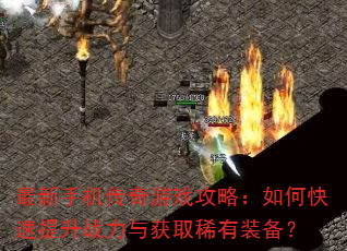 最新手机传奇游戏攻略:如何快速提升战力与获取稀有装备? 最新手机传奇游戏攻略:如何快速提升战力与获取稀有装备?