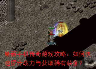 最新手机传奇游戏攻略:如何快速提升战力与获取稀有装备? 最新手机传奇游戏攻略:如何快速提升战力与获取稀有装备?