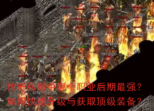 传奇私服中哪个职业后期最强?如何快速升级与获取顶级装备? 传奇私服中哪个职业后期最强?如何快速升级与获取顶级装备?