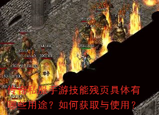 传奇私服手游技能残页具体有哪些用途?如何获取与使用? 传奇私服手游技能残页具体有哪些用途?如何获取与使用?