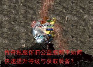 传奇私服怀旧公益服新手如何快速提升等级与获取装备? 传奇私服怀旧公益服新手如何快速提升等级与获取装备?