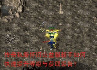 传奇私服怀旧公益服新手如何快速提升等级与获取装备? 传奇私服怀旧公益服新手如何快速提升等级与获取装备?