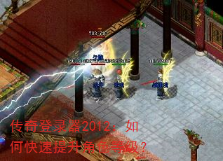 传奇登录器2012:如何快速提升角色等级? 传奇登录器2012:如何快速提升角色等级?